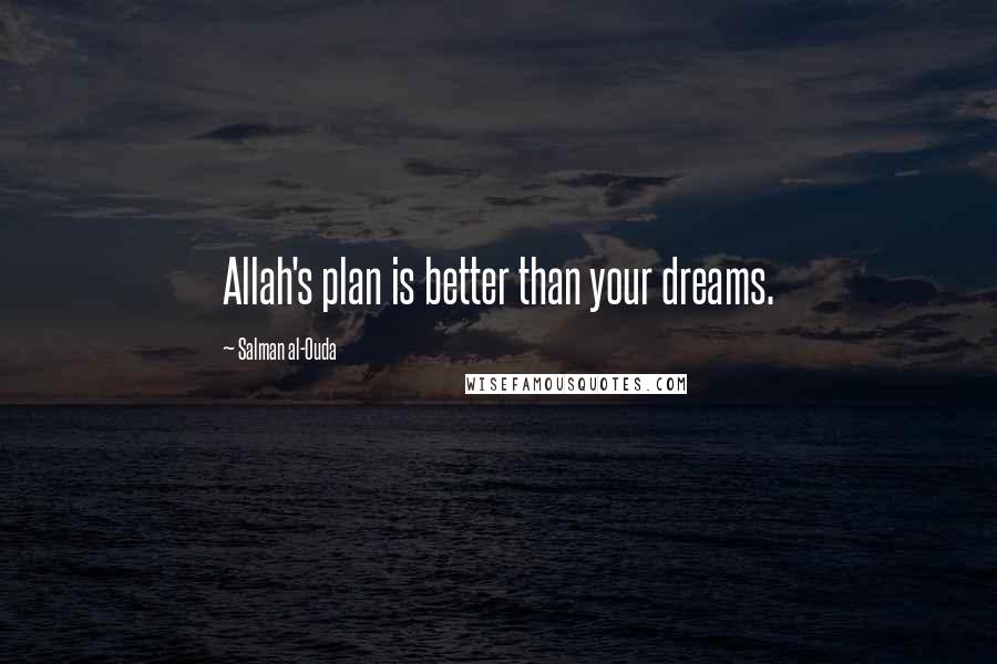 Salman Al-Ouda Quotes: Allah's plan is better than your dreams.