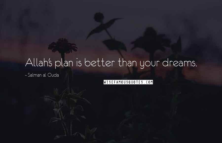 Salman Al-Ouda Quotes: Allah's plan is better than your dreams.