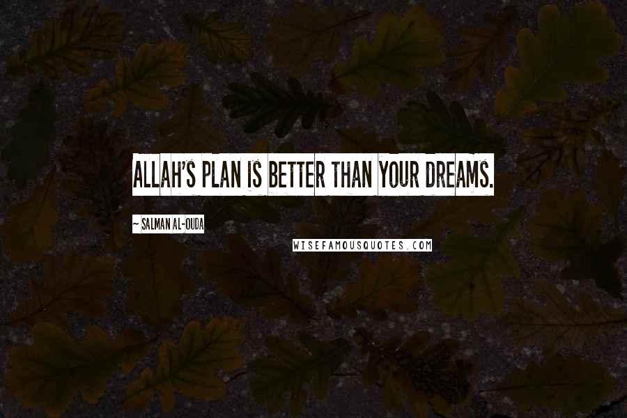 Salman Al-Ouda Quotes: Allah's plan is better than your dreams.