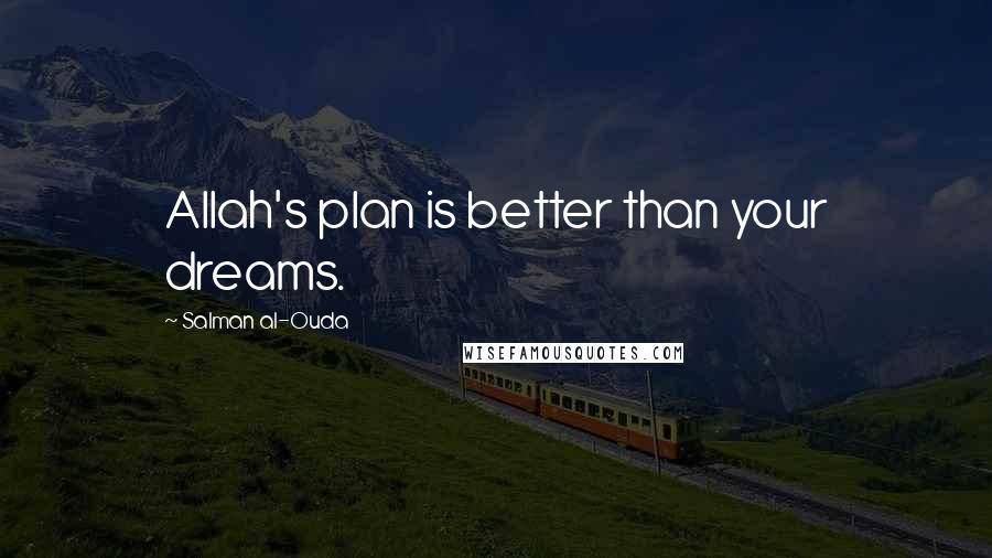 Salman Al-Ouda Quotes: Allah's plan is better than your dreams.