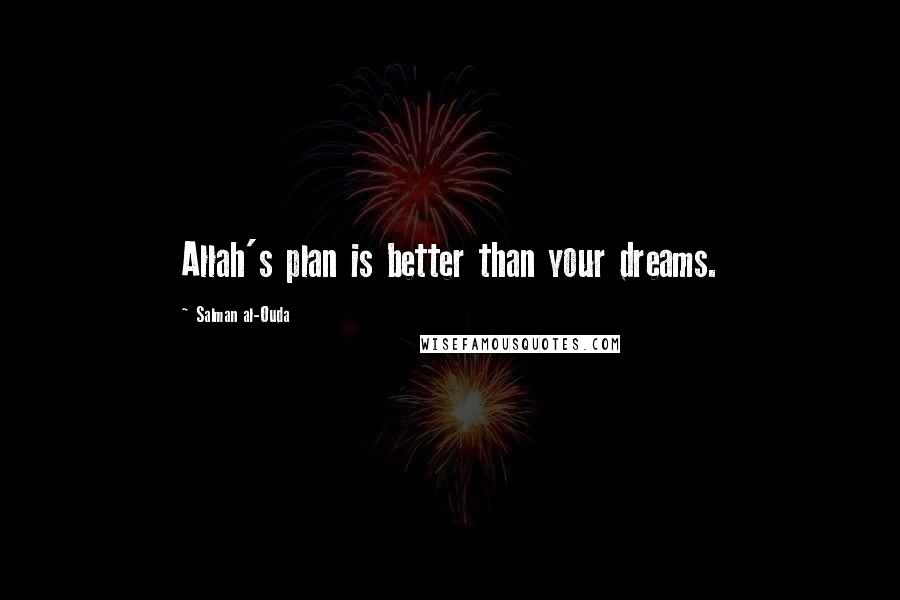 Salman Al-Ouda Quotes: Allah's plan is better than your dreams.