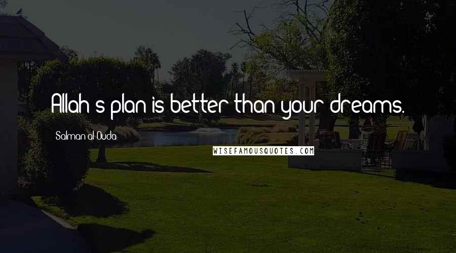 Salman Al-Ouda Quotes: Allah's plan is better than your dreams.