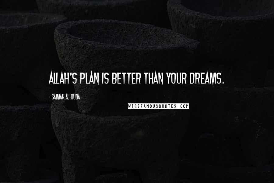 Salman Al-Ouda Quotes: Allah's plan is better than your dreams.