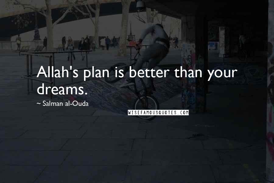 Salman Al-Ouda Quotes: Allah's plan is better than your dreams.