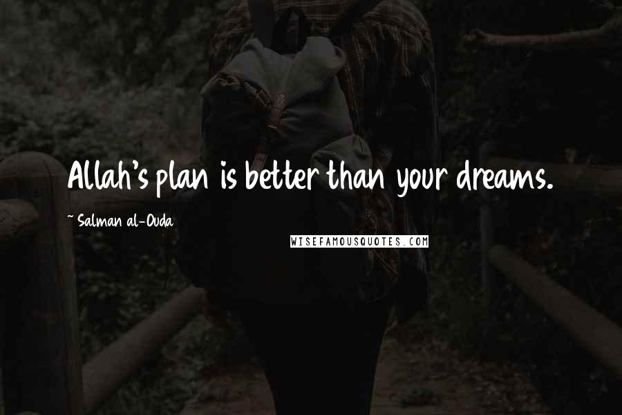 Salman Al-Ouda Quotes: Allah's plan is better than your dreams.