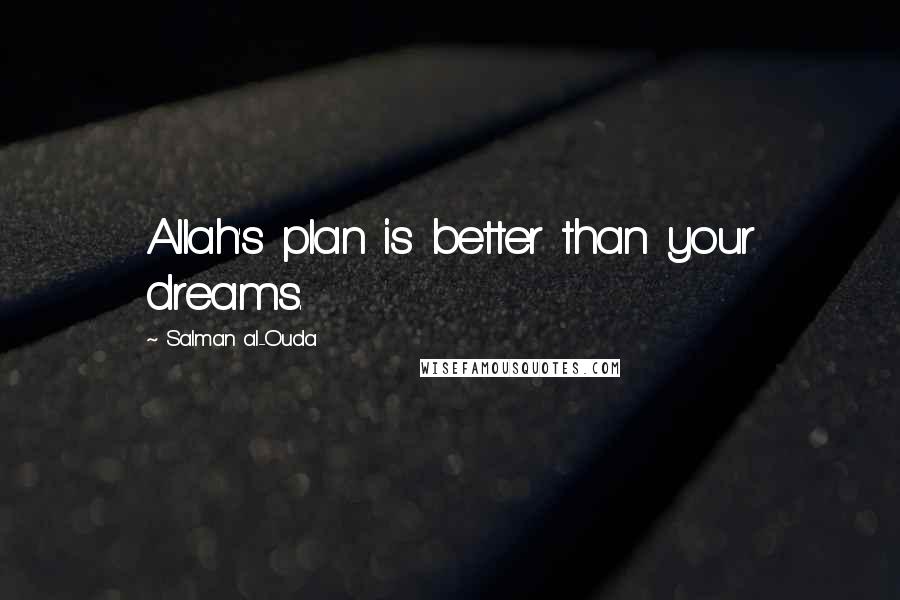 Salman Al-Ouda Quotes: Allah's plan is better than your dreams.