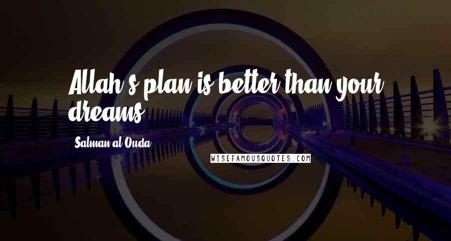 Salman Al-Ouda Quotes: Allah's plan is better than your dreams.