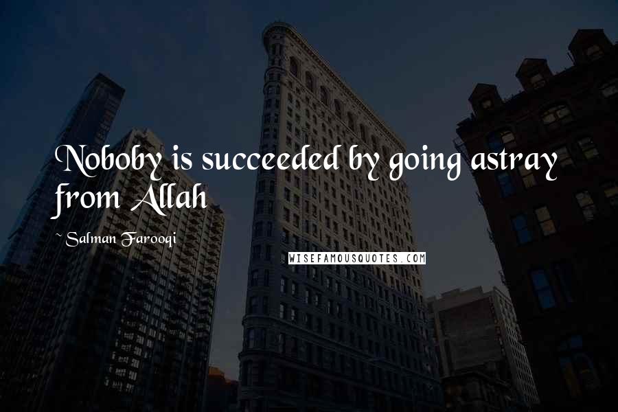 Salman Farooqi Quotes: Noboby is succeeded by going astray from Allah