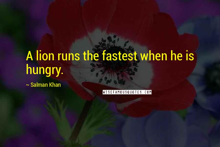 Salman Khan Quotes: A lion runs the fastest when he is hungry.