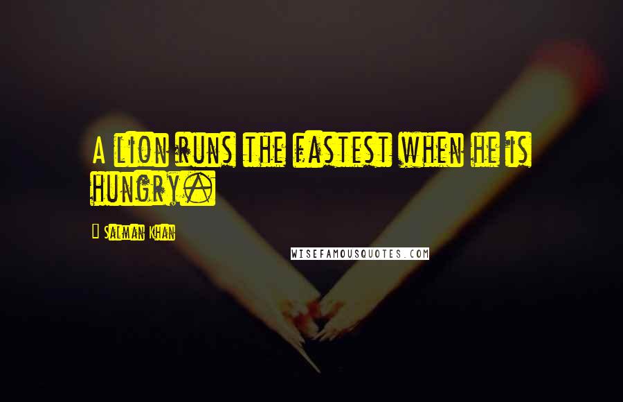 Salman Khan Quotes: A lion runs the fastest when he is hungry.