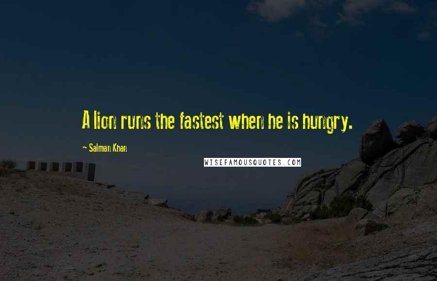 Salman Khan Quotes: A lion runs the fastest when he is hungry.