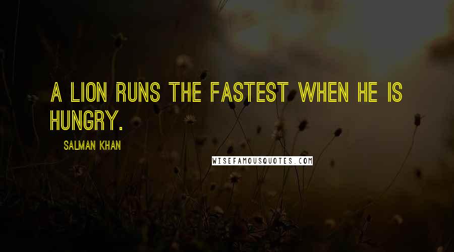 Salman Khan Quotes: A lion runs the fastest when he is hungry.