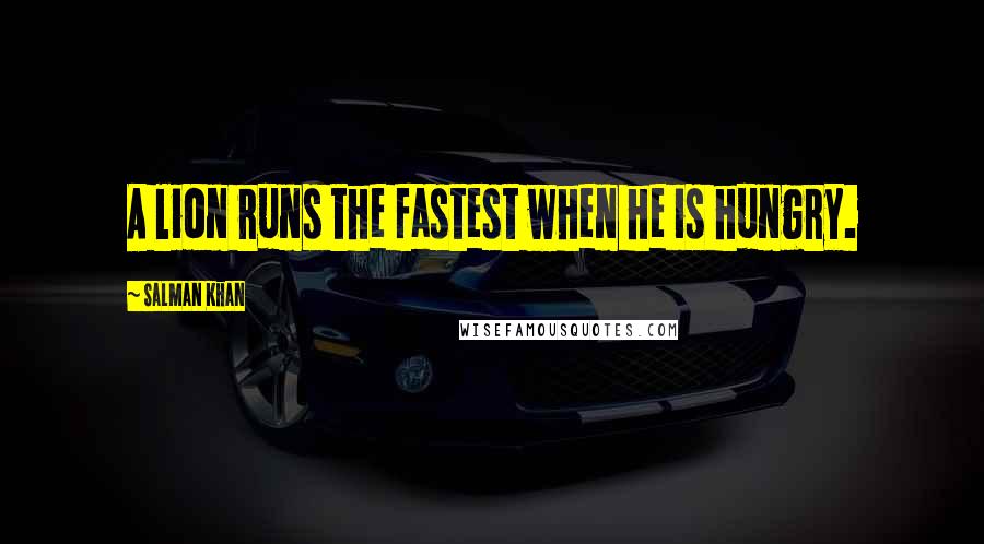 Salman Khan Quotes: A lion runs the fastest when he is hungry.