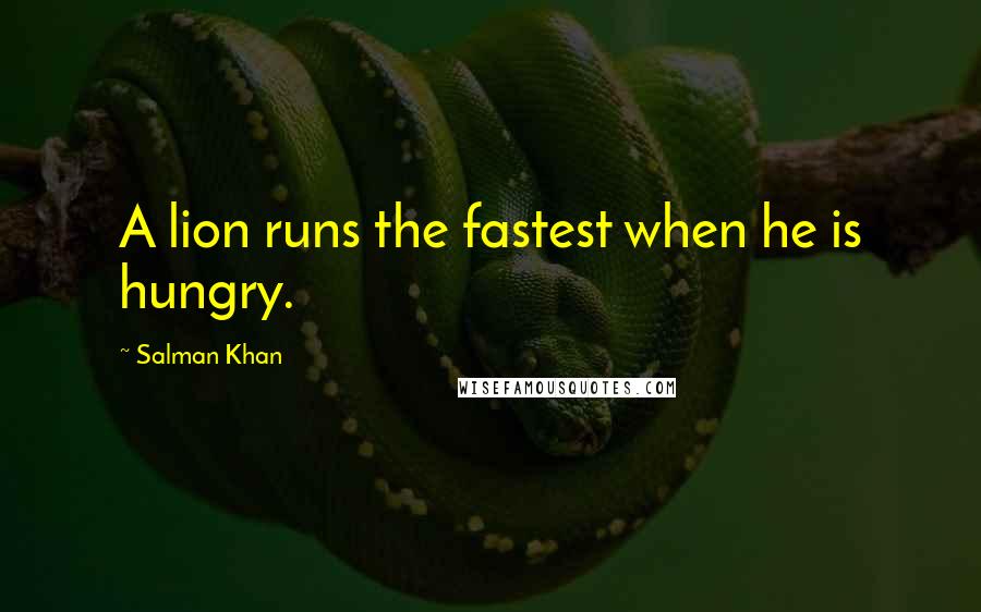 Salman Khan Quotes: A lion runs the fastest when he is hungry.