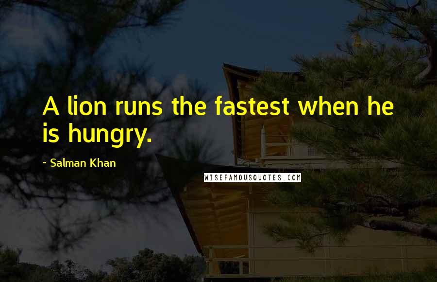 Salman Khan Quotes: A lion runs the fastest when he is hungry.