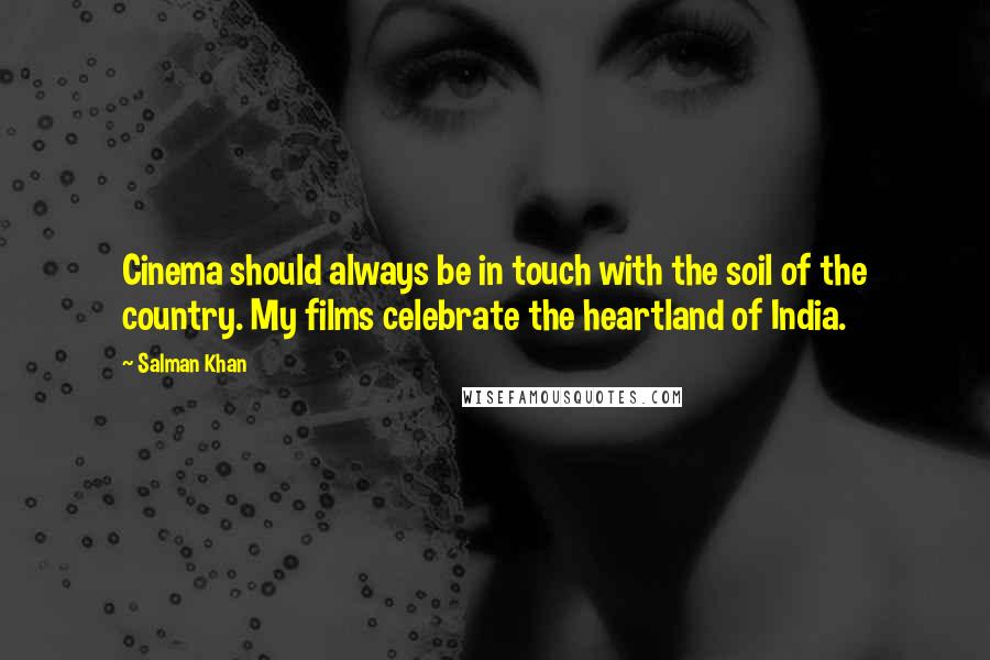 Salman Khan Quotes: Cinema should always be in touch with the soil of the country. My films celebrate the heartland of India.