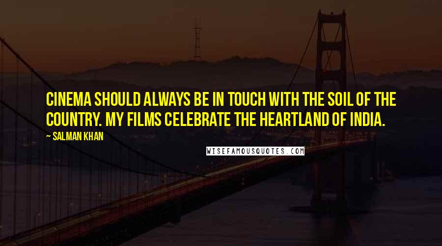 Salman Khan Quotes: Cinema should always be in touch with the soil of the country. My films celebrate the heartland of India.