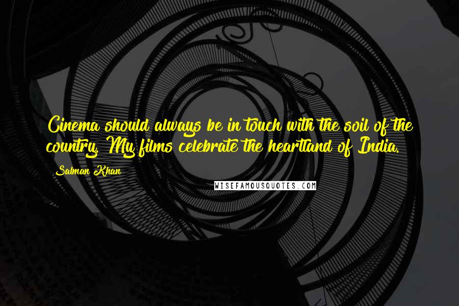 Salman Khan Quotes: Cinema should always be in touch with the soil of the country. My films celebrate the heartland of India.