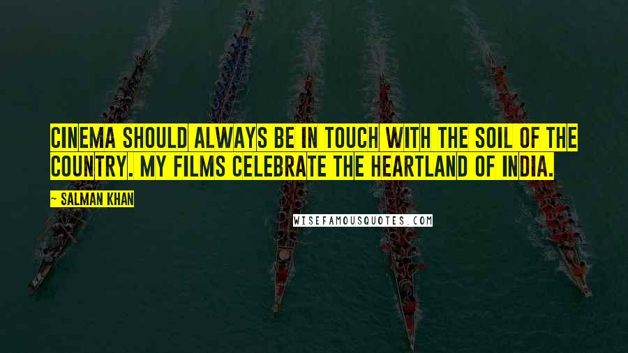 Salman Khan Quotes: Cinema should always be in touch with the soil of the country. My films celebrate the heartland of India.