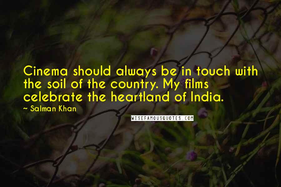 Salman Khan Quotes: Cinema should always be in touch with the soil of the country. My films celebrate the heartland of India.