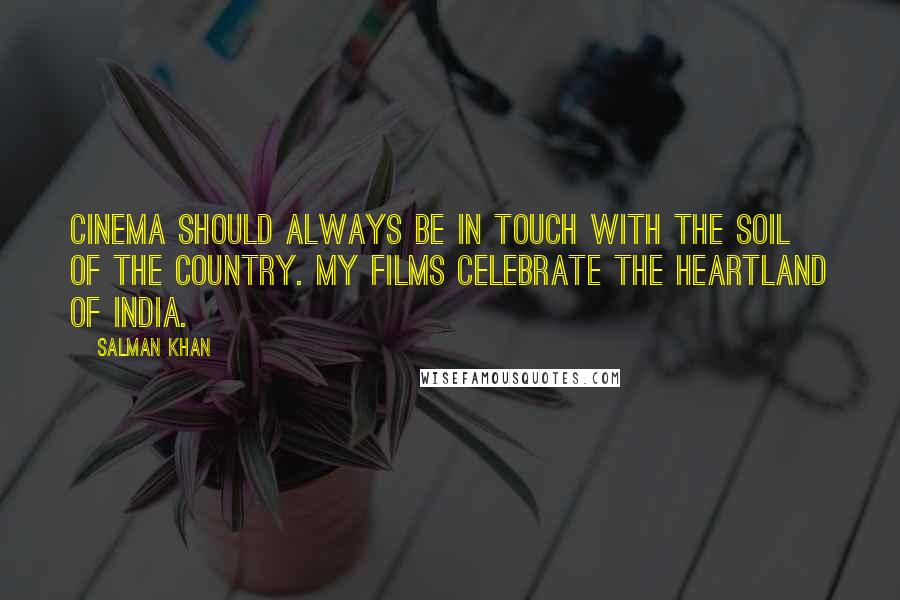 Salman Khan Quotes: Cinema should always be in touch with the soil of the country. My films celebrate the heartland of India.