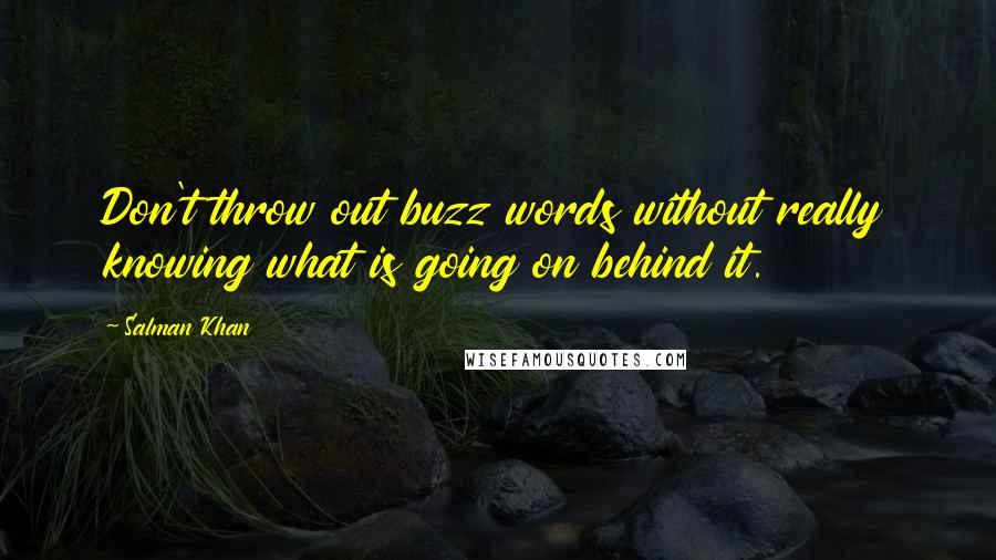 Salman Khan Quotes: Don't throw out buzz words without really knowing what is going on behind it.