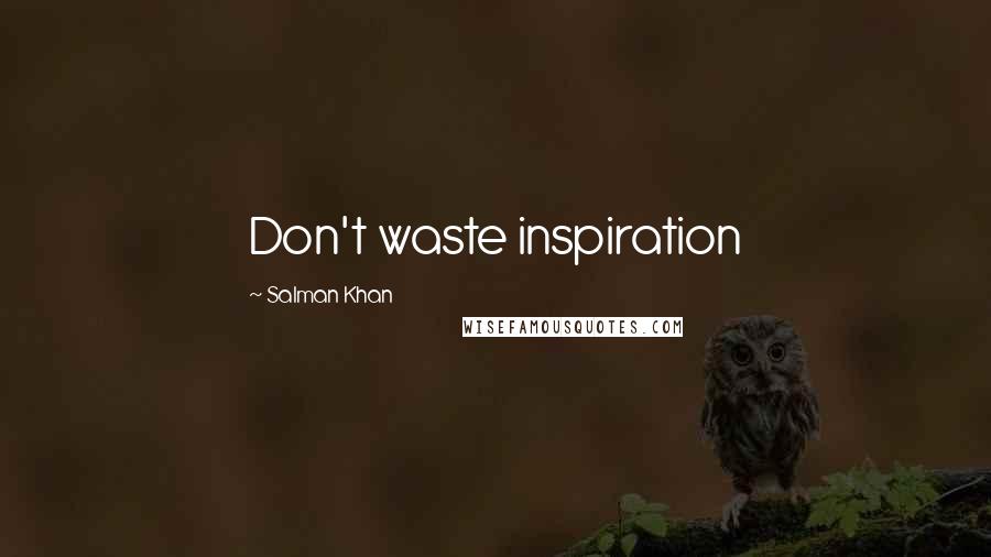 Salman Khan Quotes: Don't waste inspiration