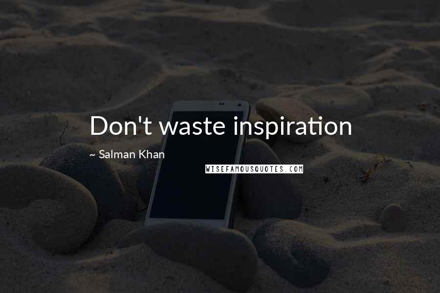 Salman Khan Quotes: Don't waste inspiration