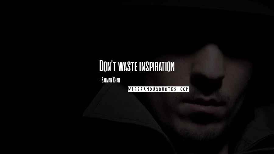 Salman Khan Quotes: Don't waste inspiration