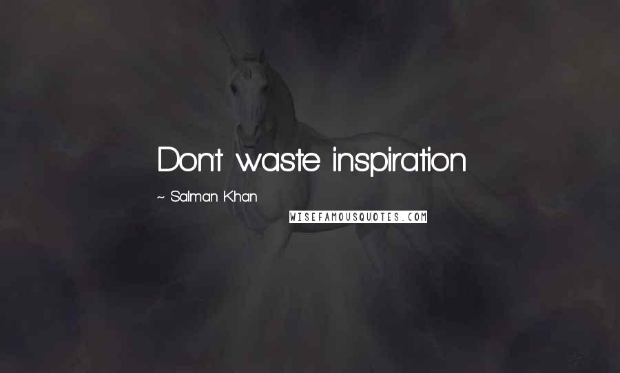 Salman Khan Quotes: Don't waste inspiration