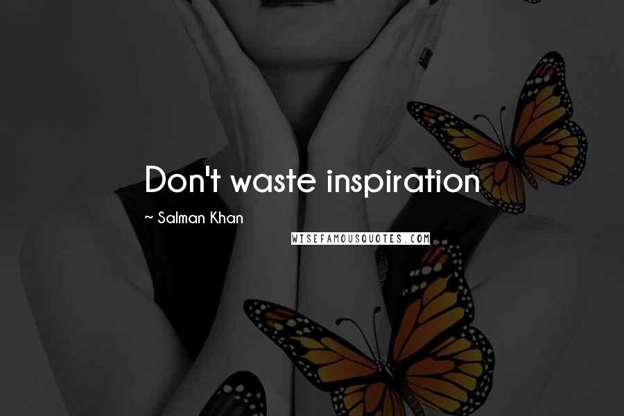 Salman Khan Quotes: Don't waste inspiration