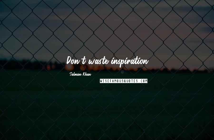 Salman Khan Quotes: Don't waste inspiration