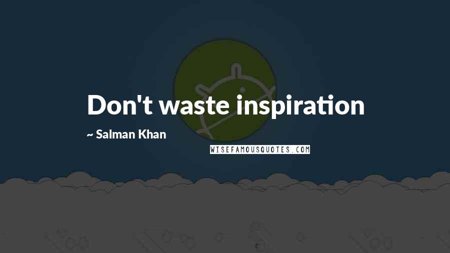 Salman Khan Quotes: Don't waste inspiration
