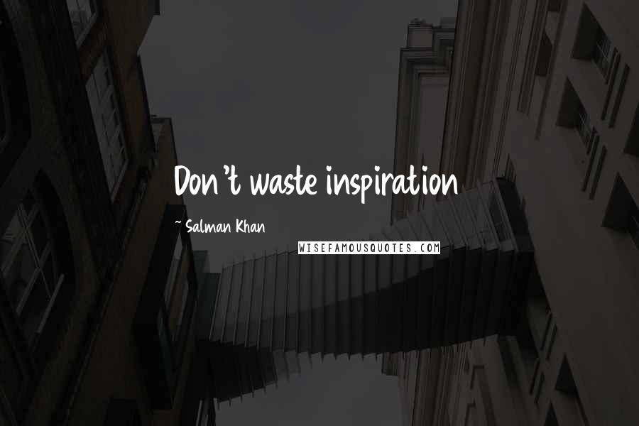 Salman Khan Quotes: Don't waste inspiration