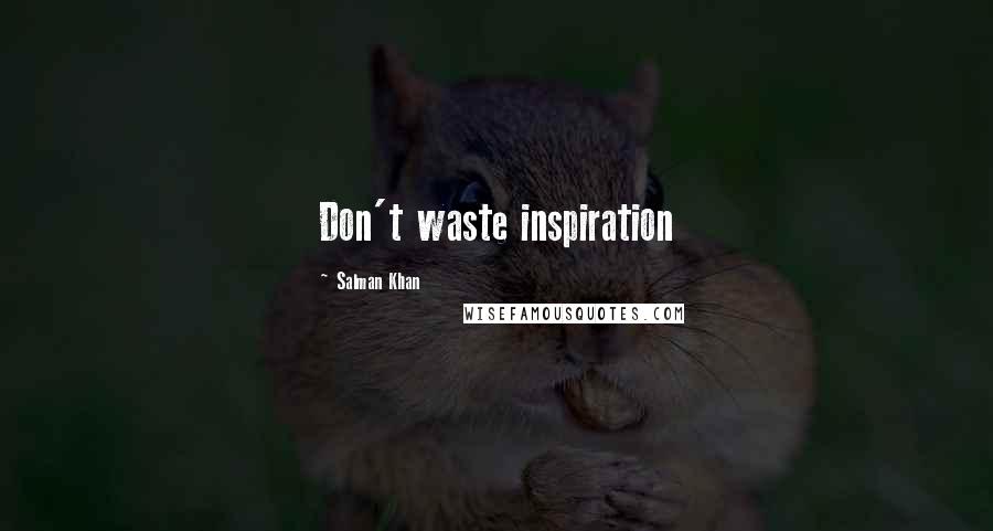 Salman Khan Quotes: Don't waste inspiration