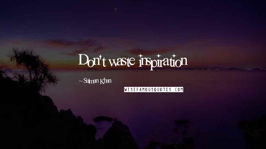 Salman Khan Quotes: Don't waste inspiration