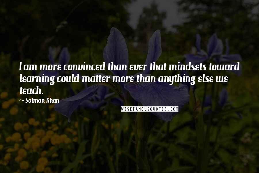 Salman Khan Quotes: I am more convinced than ever that mindsets toward learning could matter more than anything else we teach.
