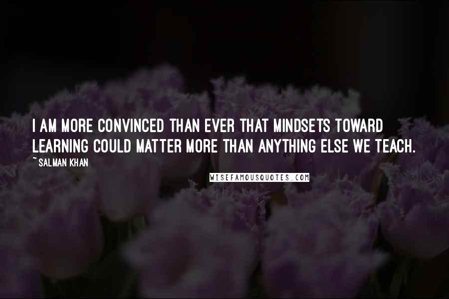 Salman Khan Quotes: I am more convinced than ever that mindsets toward learning could matter more than anything else we teach.