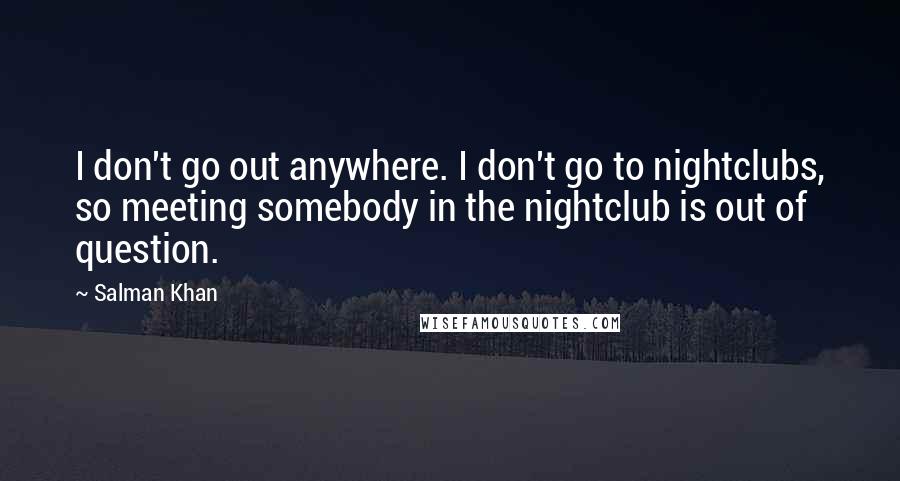 Salman Khan Quotes: I don't go out anywhere. I don't go to nightclubs, so meeting somebody in the nightclub is out of question.