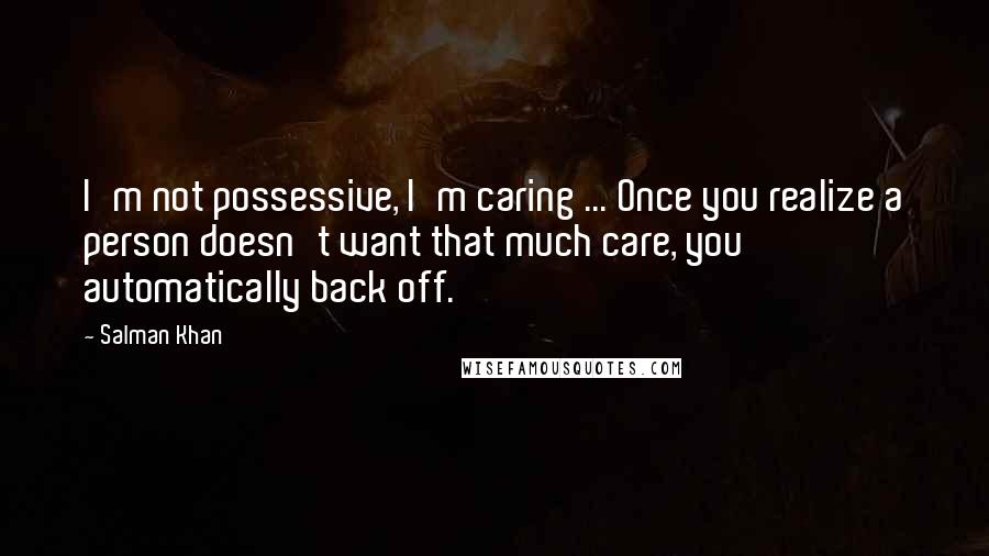 Salman Khan Quotes: I'm not possessive, I'm caring ... Once you realize a person doesn't want that much care, you automatically back off.