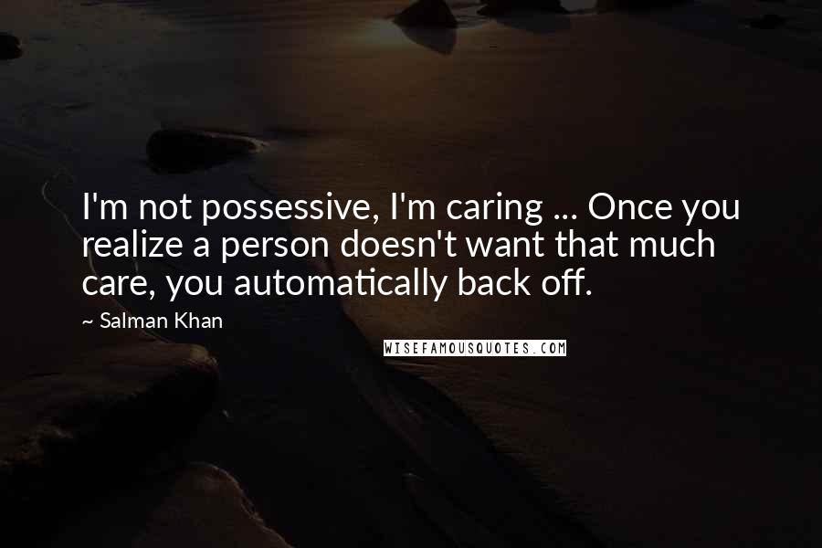Salman Khan Quotes: I'm not possessive, I'm caring ... Once you realize a person doesn't want that much care, you automatically back off.