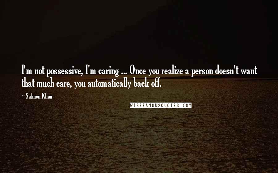 Salman Khan Quotes: I'm not possessive, I'm caring ... Once you realize a person doesn't want that much care, you automatically back off.
