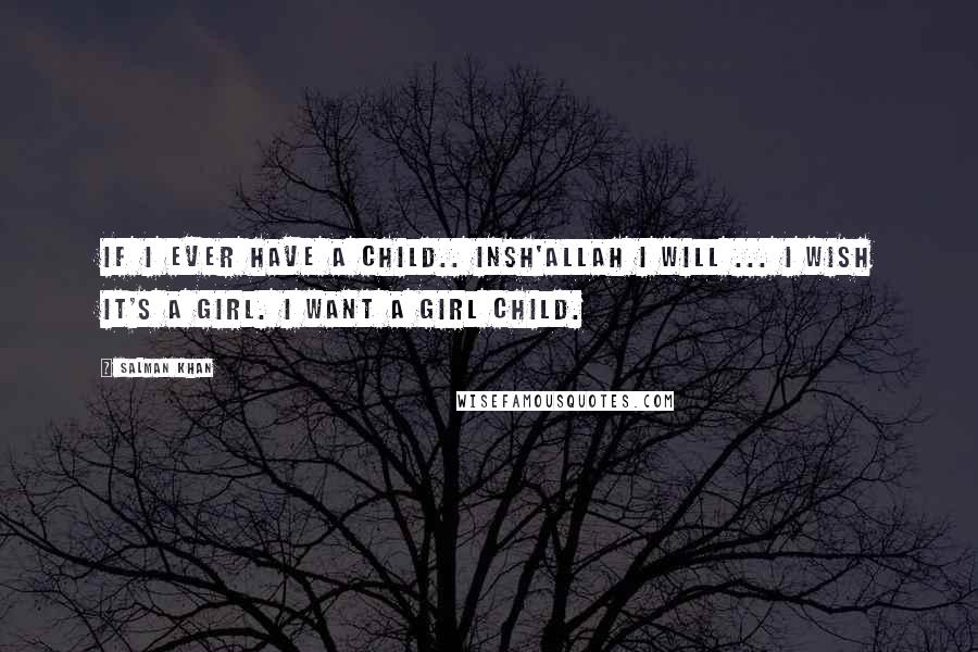 Salman Khan Quotes: If I ever have a child.. Insh'allah I will ... I wish it's a girl. I want a girl child.