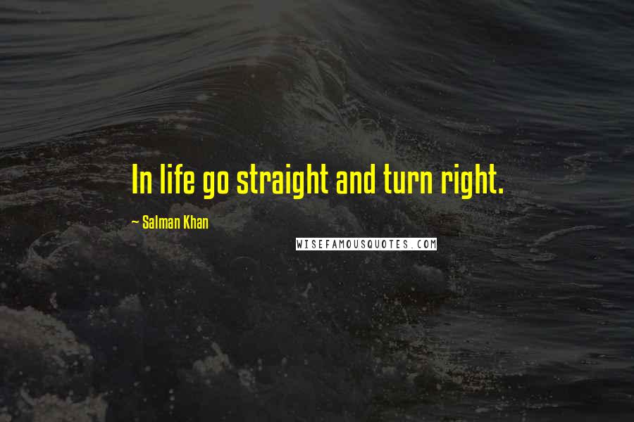 Salman Khan Quotes: In life go straight and turn right.