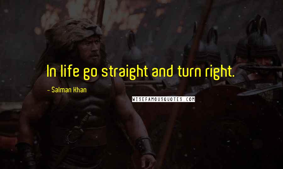 Salman Khan Quotes: In life go straight and turn right.