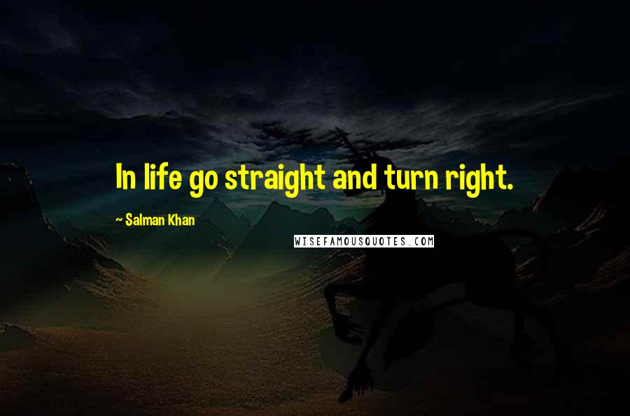 Salman Khan Quotes: In life go straight and turn right.