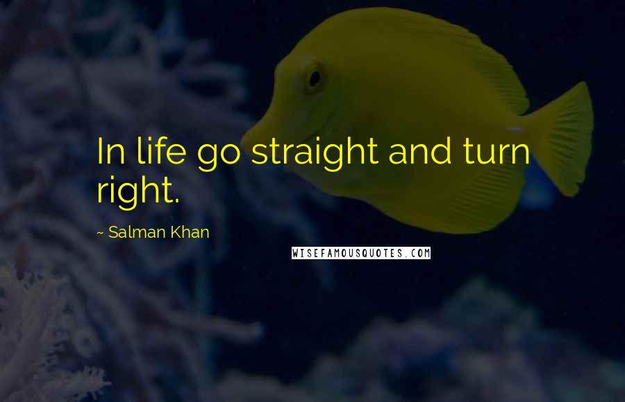 Salman Khan Quotes: In life go straight and turn right.