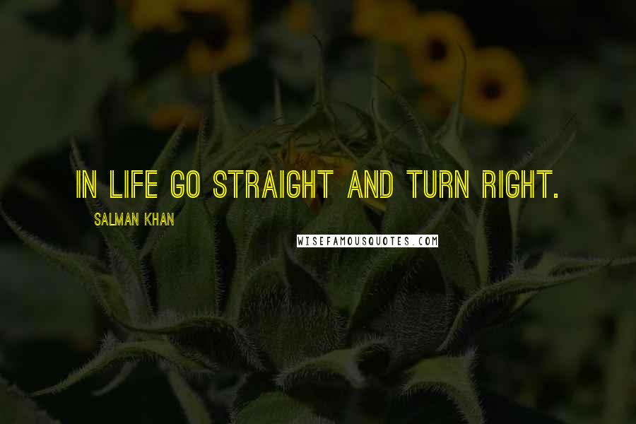 Salman Khan Quotes: In life go straight and turn right.