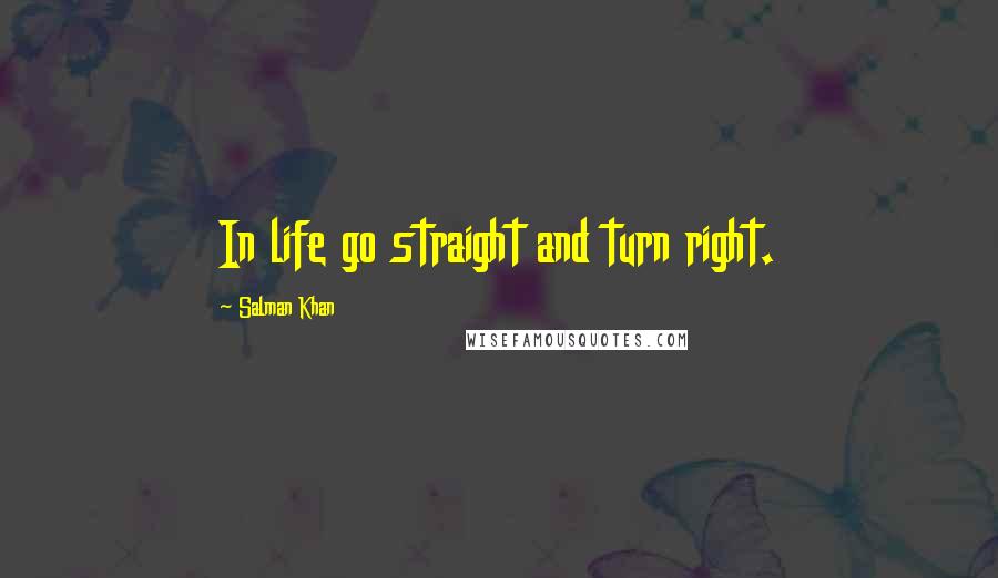 Salman Khan Quotes: In life go straight and turn right.