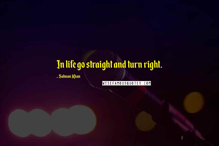 Salman Khan Quotes: In life go straight and turn right.